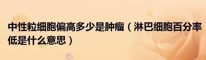 中性粒细胞偏高多少是肿瘤（淋巴细胞百分率低是什么意思）