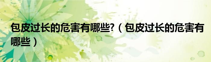 包皮过长的危害有哪些?（包皮过长的危害有哪些）
