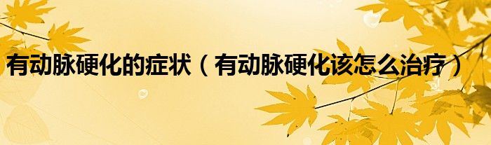 有动脉硬化的症状（有动脉硬化该怎么治疗）