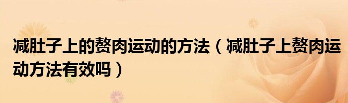 减肚子上的赘肉运动的方法（减肚子上赘肉运动方法有效吗）