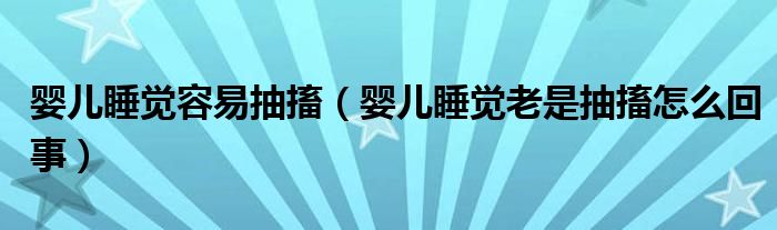 婴儿睡觉容易抽搐（婴儿睡觉老是抽搐怎么回事）