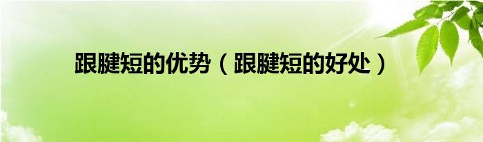跟腱短的优势（跟腱短的好处）