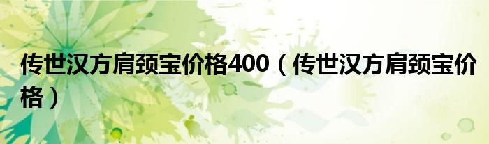 传世汉方肩颈宝价格400（传世汉方肩颈宝价格）