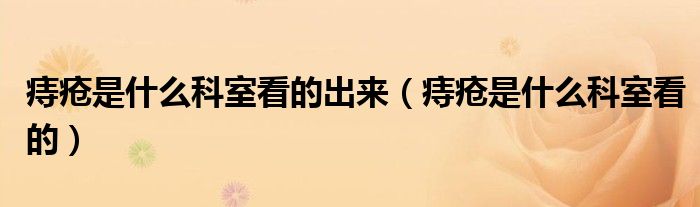 痔疮是什么科室看的出来（痔疮是什么科室看的）