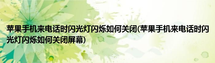 苹果手机来电话时闪光灯闪烁如何关闭(苹果手机来电话时闪光灯闪烁如何关闭屏幕)