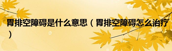 胃排空障碍是什么意思（胃排空障碍怎么治疗）