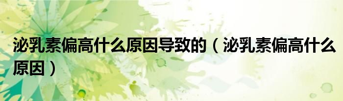 泌乳素偏高什么原因导致的（泌乳素偏高什么原因）