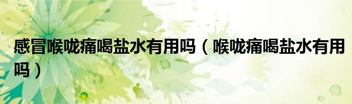 感冒喉咙痛喝盐水有用吗（喉咙痛喝盐水有用吗）