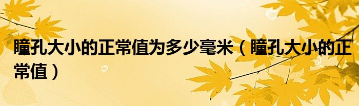 瞳孔大小的正常值为多少毫米（瞳孔大小的正常值）