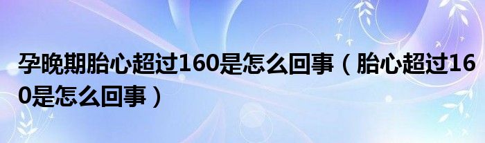 孕晚期胎心超过160是怎么回事（胎心超过160是怎么回事）