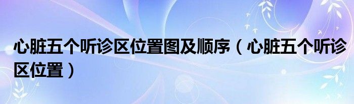 心脏五个听诊区位置图及顺序（心脏五个听诊区位置）