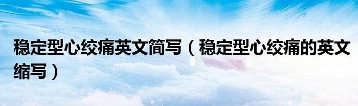 稳定型心绞痛英文简写（稳定型心绞痛的英文缩写）
