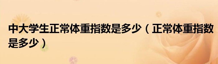 中大学生正常体重指数是多少（正常体重指数是多少）
