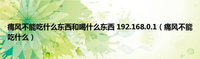 痛风不能吃什么东西和喝什么东西 192.168.0.1（痛风不能吃什么）