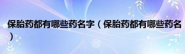 保胎药都有哪些药名字（保胎药都有哪些药名）