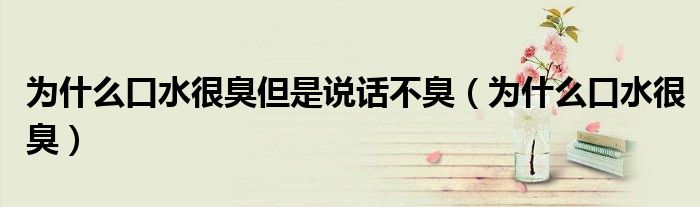 为什么口水很臭但是说话不臭（为什么口水很臭）