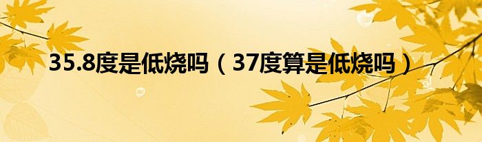 35.8度是低烧吗（37度算是低烧吗）