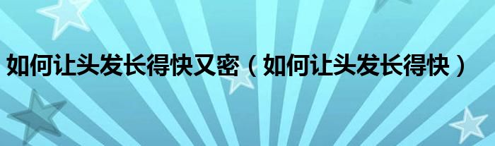 如何让头发长得快又密（如何让头发长得快）