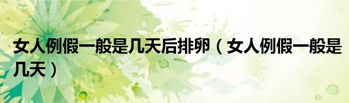 女人例假一般是几天后排卵（女人例假一般是几天）