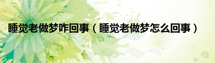 睡觉老做梦咋回事（睡觉老做梦怎么回事）