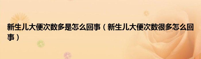 新生儿大便次数多是怎么回事（新生儿大便次数很多怎么回事）