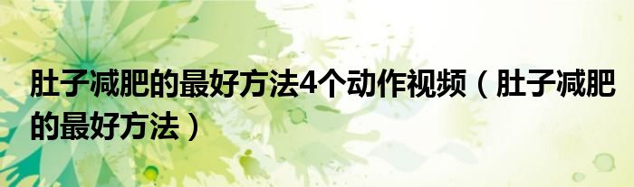 肚子减肥的最好方法4个动作视频（肚子减肥的最好方法）