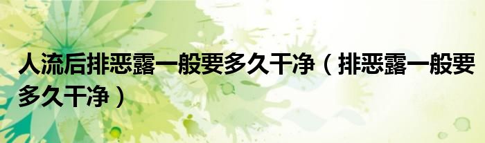 人流后排恶露一般要多久干净（排恶露一般要多久干净）