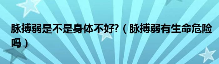 脉搏弱是不是身体不好?（脉搏弱有生命危险吗）