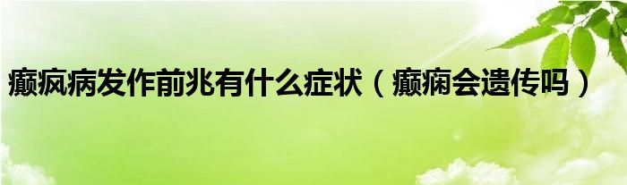 癫疯病发作前兆有什么症状（癫痫会遗传吗）