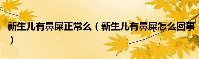 新生儿有鼻屎正常么（新生儿有鼻屎怎么回事）