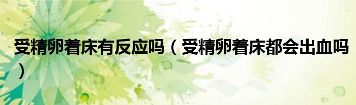 受精卵着床有反应吗（受精卵着床都会出血吗）
