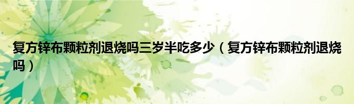 复方锌布颗粒剂退烧吗三岁半吃多少（复方锌布颗粒剂退烧吗）