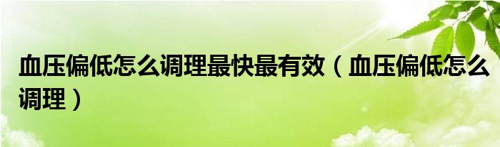 血压偏低怎么调理最快最有效（血压偏低怎么调理）