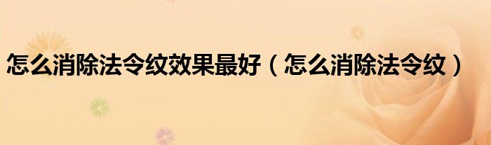 怎么消除法令纹效果最好（怎么消除法令纹）