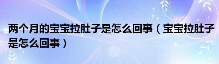 两个月的宝宝拉肚子是怎么回事（宝宝拉肚子是怎么回事）