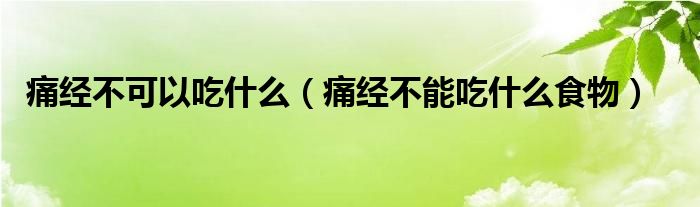 痛经不可以吃什么（痛经不能吃什么食物）