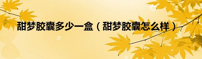 甜梦胶囊多少一盒（甜梦胶囊怎么样）