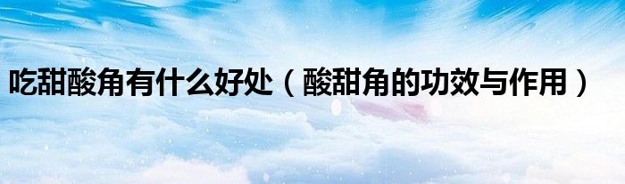 吃甜酸角有什么好处（酸甜角的功效与作用）