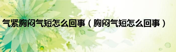 气紧胸闷气短怎么回事（胸闷气短怎么回事）