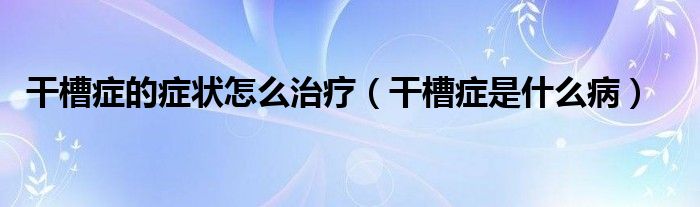 干槽症的症状怎么治疗（干槽症是什么病）