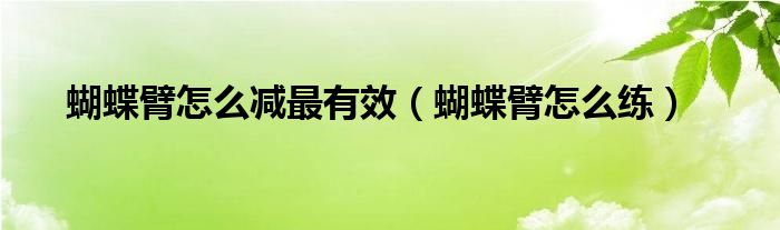 蝴蝶臂怎么减最有效（蝴蝶臂怎么练）