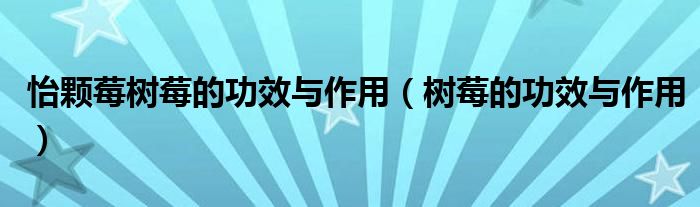 怡颗莓树莓的功效与作用（树莓的功效与作用）