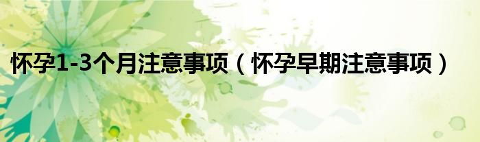 怀孕1-3个月注意事项（怀孕早期注意事项）