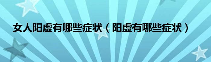 女人阳虚有哪些症状（阳虚有哪些症状）