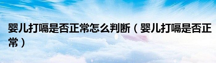 婴儿打嗝是否正常怎么判断（婴儿打嗝是否正常）