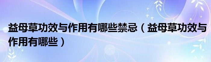 益母草功效与作用有哪些禁忌（益母草功效与作用有哪些）
