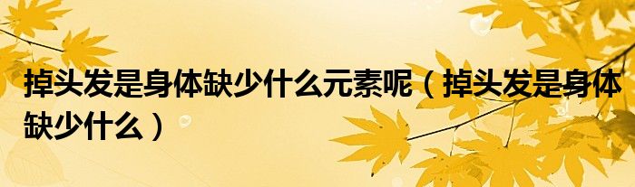 掉头发是身体缺少什么元素呢（掉头发是身体缺少什么）