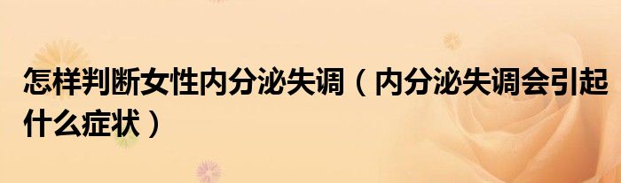 怎样判断女性内分泌失调（内分泌失调会引起什么症状）
