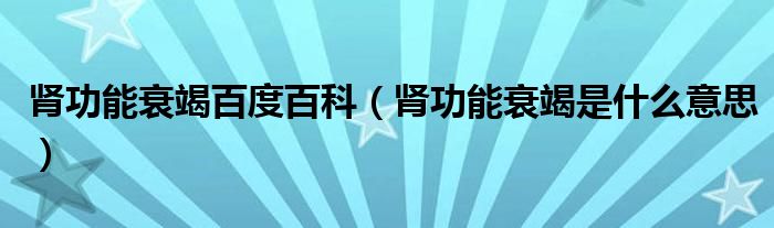 肾功能衰竭百度百科（肾功能衰竭是什么意思）