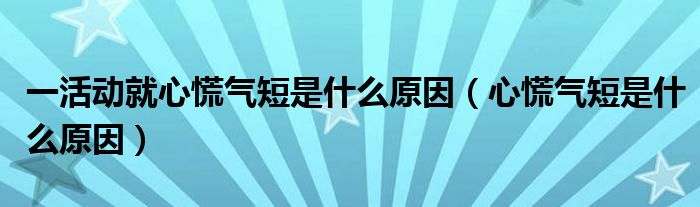 一活动就心慌气短是什么原因（心慌气短是什么原因）